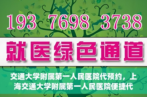 交通大学附属第一人民医院代预约，上海交通大学附属第一人民医院便捷代预约服务指南