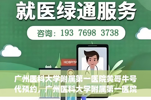 广州医科大学附属第一医院黄哥牛号代预约，广州医科大学附属第一医院黄哥名医号预约攻略