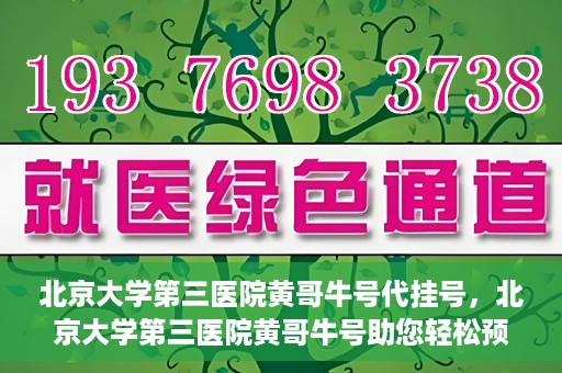 北京大学第三医院黄哥牛号代挂号，北京大学第三医院黄哥牛号助您轻松预约挂号