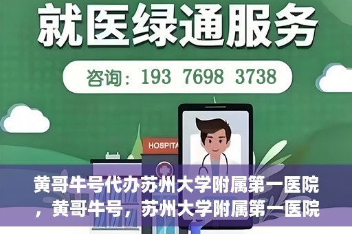 黄哥牛号代办苏州大学附属第一医院，黄哥牛号，苏州大学附属第一医院代办服务详解
