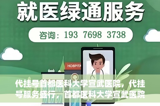 代挂号首都医科大学宣武医院，代挂号服务盛行，首都医科大学宣武医院如何应对？