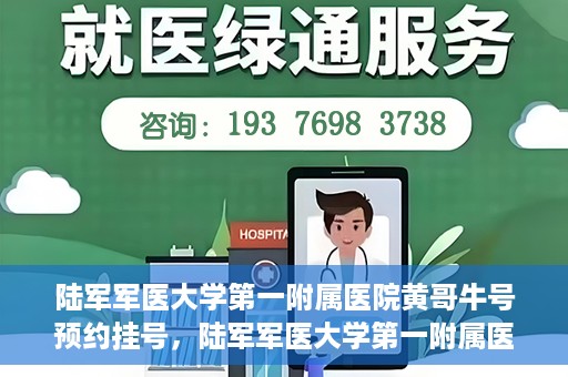 陆军军医大学第一附属医院黄哥牛号预约挂号，陆军军医大学第一附属医院黄哥牛号预约挂号指南，轻松挂号，健康无忧！