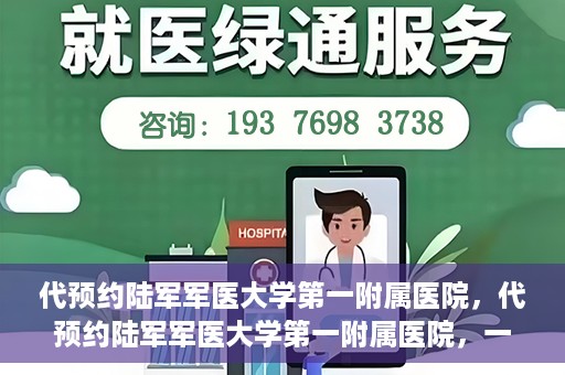 代预约陆军军医大学第一附属医院，代预约陆军军医大学第一附属医院，一站式医疗服务平台助您轻松就医