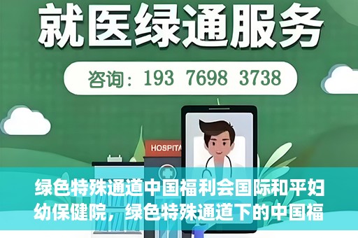 绿色特殊通道中国福利会国际和平妇幼保健院，绿色特殊通道下的中国福利会国际和平妇幼保健院，守护母婴健康的温馨港湾