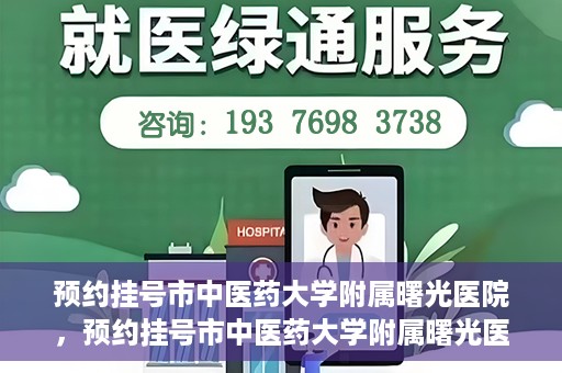 预约挂号市中医药大学附属曙光医院，预约挂号市中医药大学附属曙光医院，一站式便捷就医服务新体验