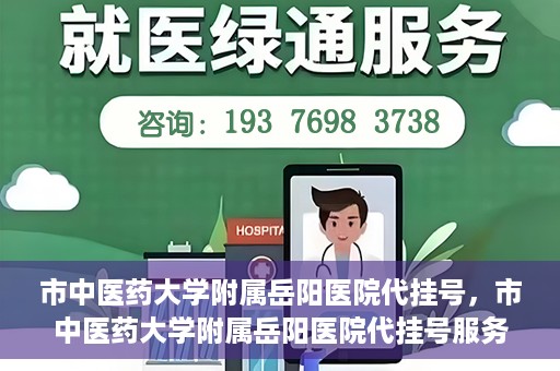 市中医药大学附属岳阳医院代挂号，市中医药大学附属岳阳医院代挂号服务解析