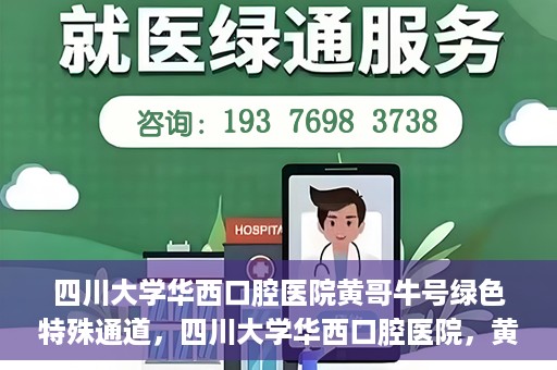四川大学华西口腔医院黄哥牛号绿色特殊通道，四川大学华西口腔医院，黄哥牛号绿色特殊通道揭秘