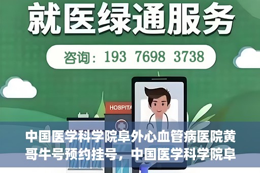 中国医学科学院阜外心血管病医院黄哥牛号预约挂号，中国医学科学院阜外心血管病医院黄哥牛号预约挂号指南，轻松挂号，健康无忧！