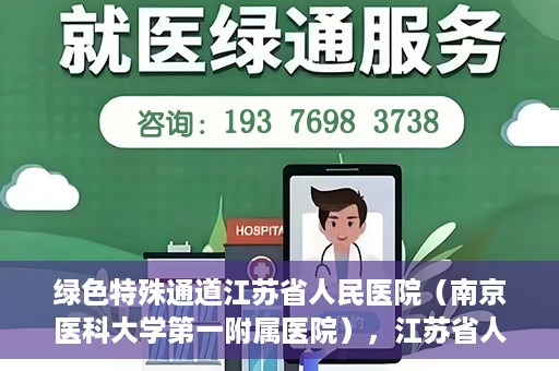 绿色特殊通道江苏省人民医院（南京医科大学第一附属医院），江苏省人民医院（南京医科大学第一附属医院），绿色特殊通道开启健康之门