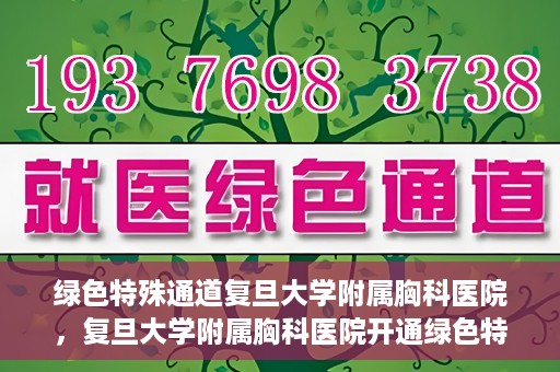 绿色特殊通道复旦大学附属胸科医院，复旦大学附属胸科医院开通绿色特殊通道，助力患者快速就医