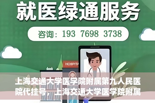 上海交通大学医学院附属第九人民医院代挂号，上海交通大学医学院附属第九人民医院代挂号服务详解
