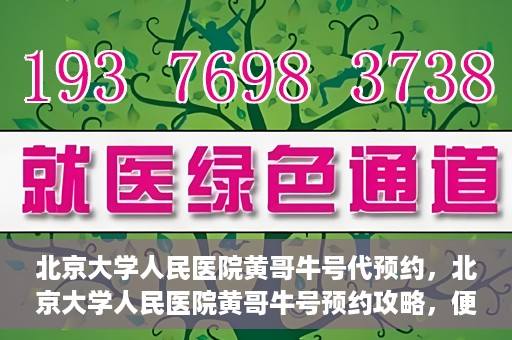 北京大学人民医院黄哥牛号代预约，北京大学人民医院黄哥牛号预约攻略，便捷代预约服务解析