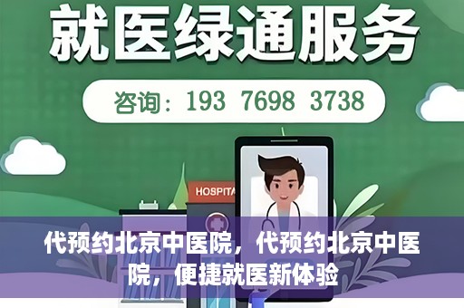 代预约北京中医院，代预约北京中医院，便捷就医新体验