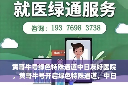 黄哥牛号绿色特殊通道中日友好医院，黄哥牛号开启绿色特殊通道，中日友好医院展现友好服务新篇章
