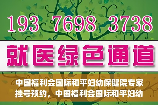中国福利会国际和平妇幼保健院专家挂号预约，中国福利会国际和平妇幼保健院专家挂号预约攻略