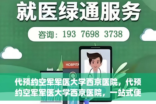 代预约空军军医大学西京医院，代预约空军军医大学西京医院，一站式便捷医疗预约服务