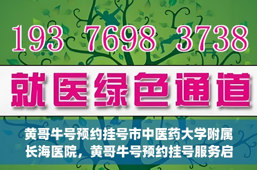 黄哥牛号预约挂号市中医药大学附属长海医院，黄哥牛号预约挂号服务启动，市中医药大学附属长海医院便捷就医新体验
