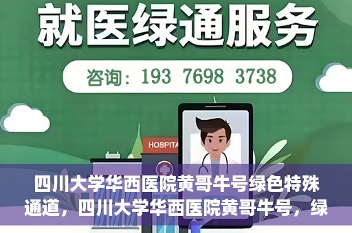 四川大学华西医院黄哥牛号绿色特殊通道，四川大学华西医院黄哥牛号，绿色特殊通道开启生命之门