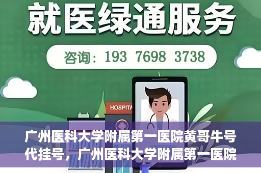 广州医科大学附属第一医院黄哥牛号代挂号，广州医科大学附属第一医院黄哥挂号攻略，轻松解决代挂号问题