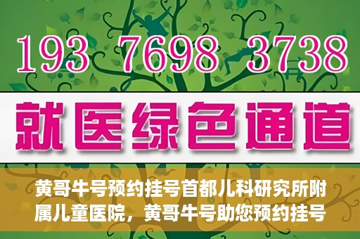 黄哥牛号预约挂号首都儿科研究所附属儿童医院，黄哥牛号助您预约挂号首都儿科研究所附属儿童医院专家号