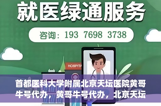 首都医科大学附属北京天坛医院黄哥牛号代办，黄哥牛号代办，北京天坛医院就医新通道