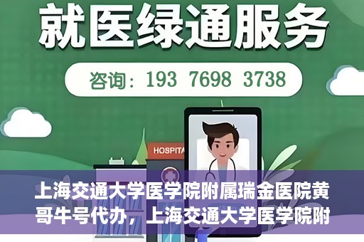 上海交通大学医学院附属瑞金医院黄哥牛号代办，上海交通大学医学院附属瑞金医院黄哥牛号预约代办服务