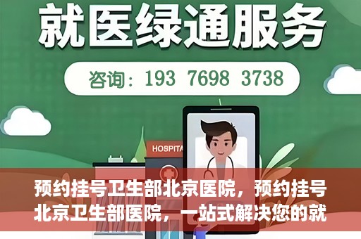 预约挂号卫生部北京医院，预约挂号北京卫生部医院，一站式解决您的就医难题