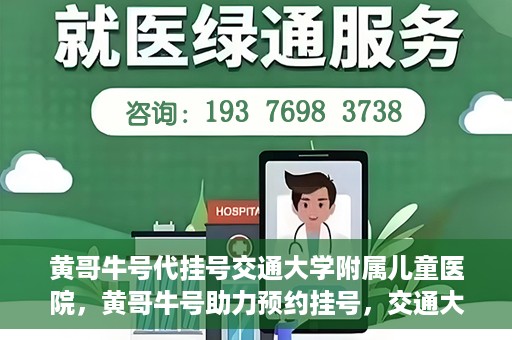 黄哥牛号代挂号交通大学附属儿童医院，黄哥牛号助力预约挂号，交通大学附属儿童医院开启便捷就医新篇章