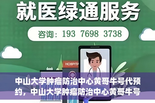 中山大学肿瘤防治中心黄哥牛号代预约，中山大学肿瘤防治中心黄哥牛号预约服务启动