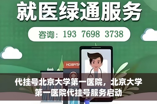 代挂号北京大学第一医院，北京大学第一医院代挂号服务启动