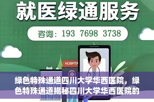 绿色特殊通道四川大学华西医院，绿色特殊通道揭秘四川大学华西医院的力量与担当