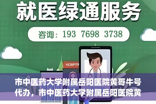 市中医药大学附属岳阳医院黄哥牛号代办，市中医药大学附属岳阳医院黄哥牛号代办，一站式医疗服务的信赖之选