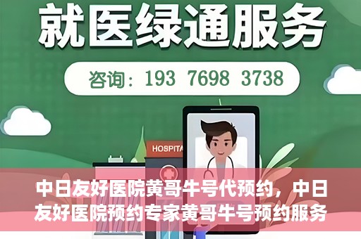 中日友好医院黄哥牛号代预约，中日友好医院预约专家黄哥牛号预约服务启动