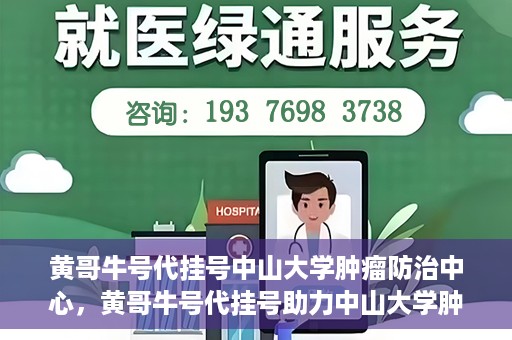 黄哥牛号代挂号中山大学肿瘤防治中心，黄哥牛号代挂号助力中山大学肿瘤防治中心就医难问题破解。