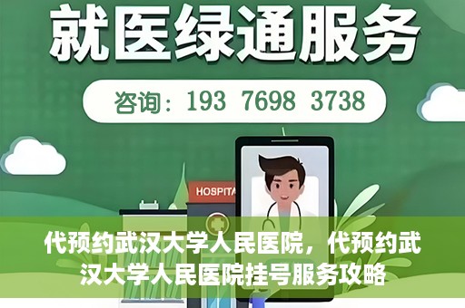 代预约武汉大学人民医院，代预约武汉大学人民医院挂号服务攻略