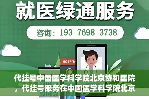 代挂号中国医学科学院北京协和医院，代挂号服务在中国医学科学院北京协和医院，便捷就医新选择
