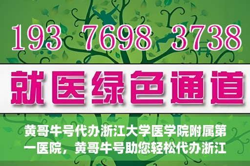 黄哥牛号代办浙江大学医学院附属第一医院，黄哥牛号助您轻松代办浙江大学医学院附属第一医院业务手续