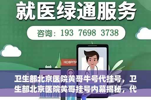 卫生部北京医院黄哥牛号代挂号，卫生部北京医院黄哥挂号内幕揭秘，代挂号背后的故事