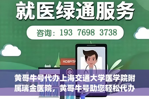 黄哥牛号代办上海交通大学医学院附属瑞金医院，黄哥牛号助您轻松代办上海交通大学医学院附属瑞金医院事务