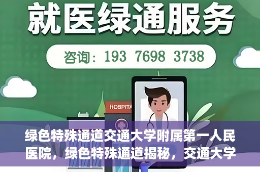 绿色特殊通道交通大学附属第一人民医院，绿色特殊通道揭秘，交通大学附属第一人民医院的卓越医疗之旅
