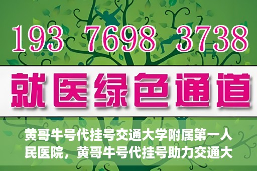 黄哥牛号代挂号交通大学附属第一人民医院，黄哥牛号代挂号助力交通大学附属第一人民医院就医无忧