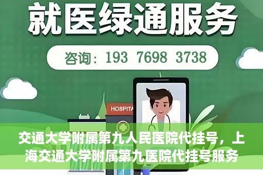 交通大学附属第九人民医院代挂号，上海交通大学附属第九医院代挂号服务解析