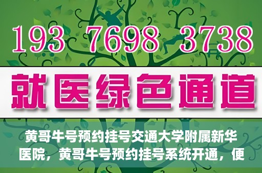 黄哥牛号预约挂号交通大学附属新华医院，黄哥牛号预约挂号系统开通，便捷访问交通大学附属新华医院
