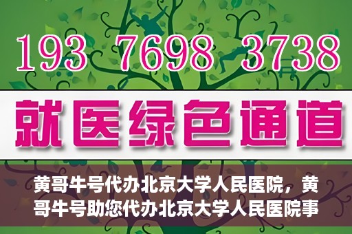 黄哥牛号代办北京大学人民医院，黄哥牛号助您代办北京大学人民医院事务