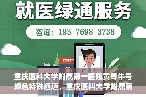 重庆医科大学附属第一医院黄哥牛号绿色特殊通道，重庆医科大学附属第一医院黄哥牛号绿色特殊通道，就医新选择