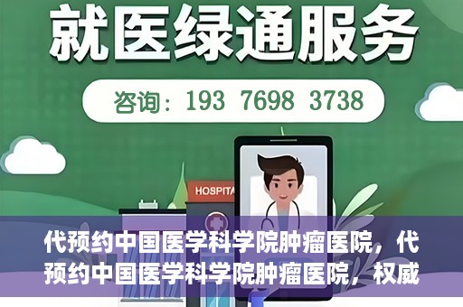代预约中国医学科学院肿瘤医院，代预约中国医学科学院肿瘤医院，权威医疗资源的便捷通道