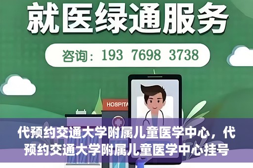 代预约交通大学附属儿童医学中心，代预约交通大学附属儿童医学中心挂号服务攻略