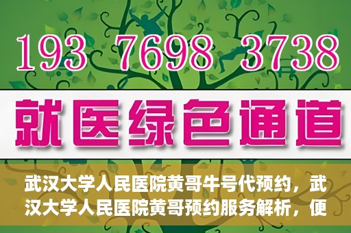 武汉大学人民医院黄哥牛号代预约，武汉大学人民医院黄哥预约服务解析，便捷医疗，牛号代预约新体验