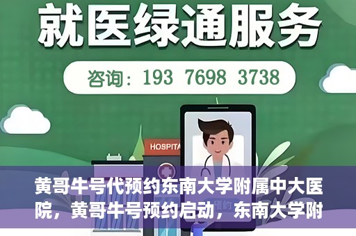 黄哥牛号代预约东南大学附属中大医院，黄哥牛号预约启动，东南大学附属中大医院火热预约中