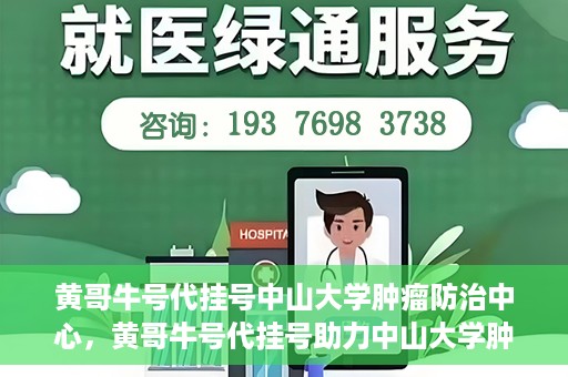黄哥牛号代挂号中山大学肿瘤防治中心，黄哥牛号代挂号助力中山大学肿瘤防治中心就医难问题破解。